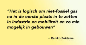 Het is logisch om niet-fossiel gas nu in de eerste plaats in te zetten in industrie en mobiliteit en zo min mogelijk in gebouwen. Remko Zuidema